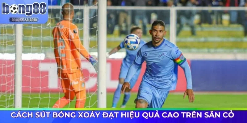 Cách sút bóng xoáy đạt hiệu quả cao trên sân cỏ
