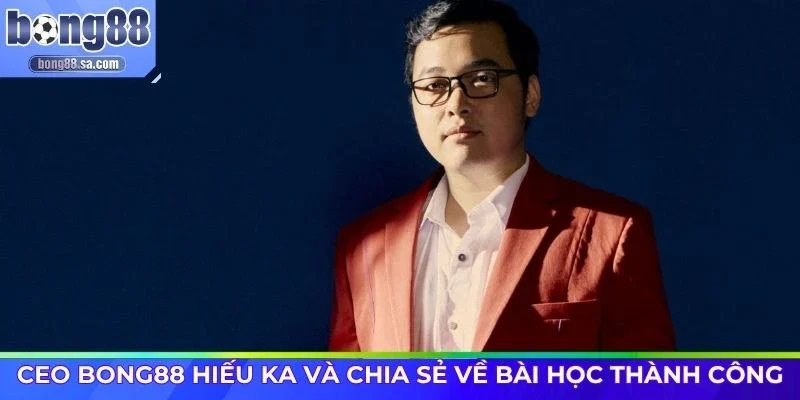 CEO Bong88 Hiếu Ka và chia sẻ về bài học thành công