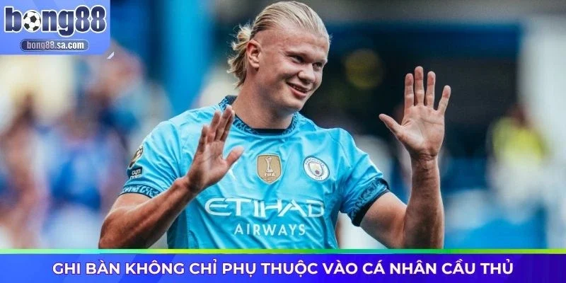 Ghi bàn không chỉ phụ thuộc vào cá nhân cầu thủ