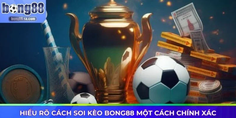 Hiểu rõ cách soi kèo Bong88 một cách chính xác