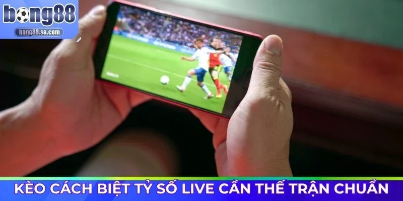 Cược cách biệt tỷ số live cần thế trận chuẩn