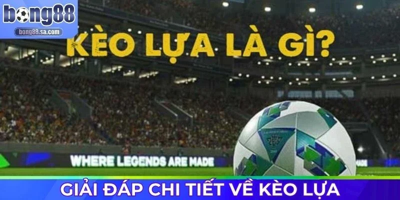 Kèo lựa là gì mà được dân chơi săn suốt tuần?