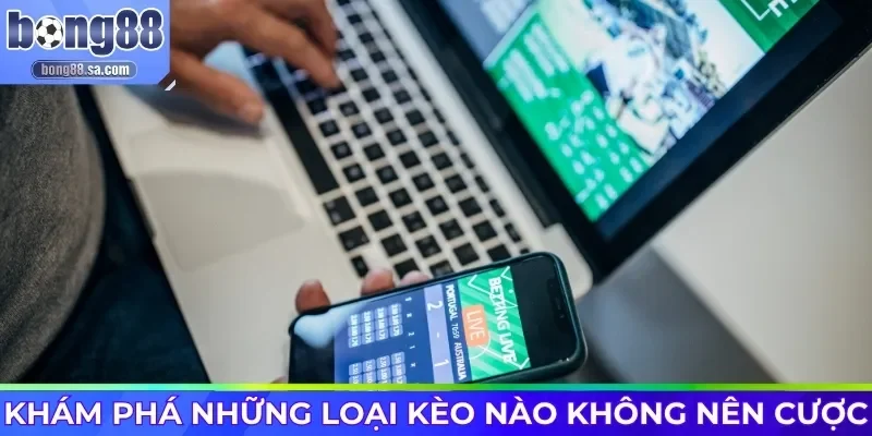 Khám phá những loại kèo nào không nên cược